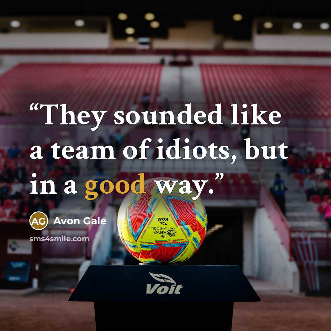 “They sounded like a team of idiots, but in a good way.” quote by Avon Gale