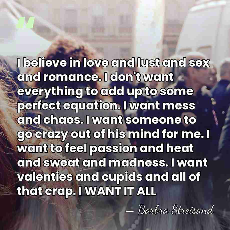 I believe in love and lust and sex and romance. I don't&hellip; - Barbra Streisand