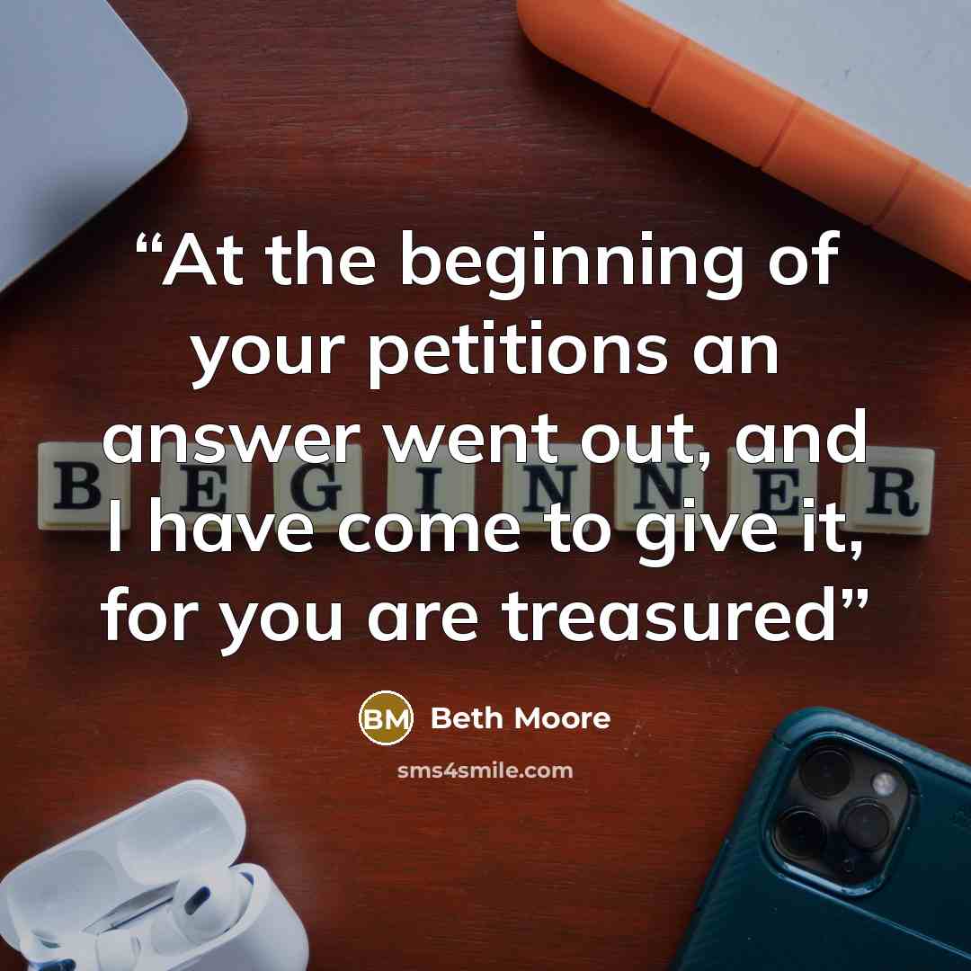 “At the beginning of your petitions an answer went out, and I have come to give it, for you are treasured” quote by Beth Moore