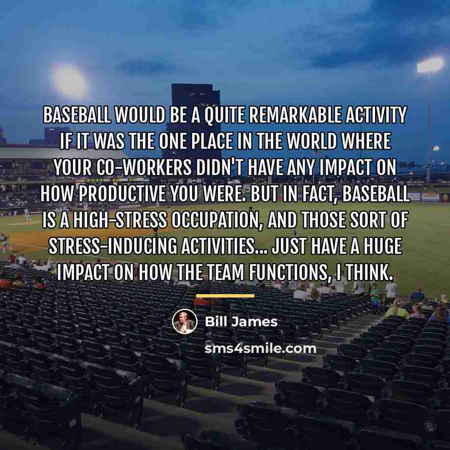 “Baseball would be a quite remarkable activity if it was…” quote by Bill James