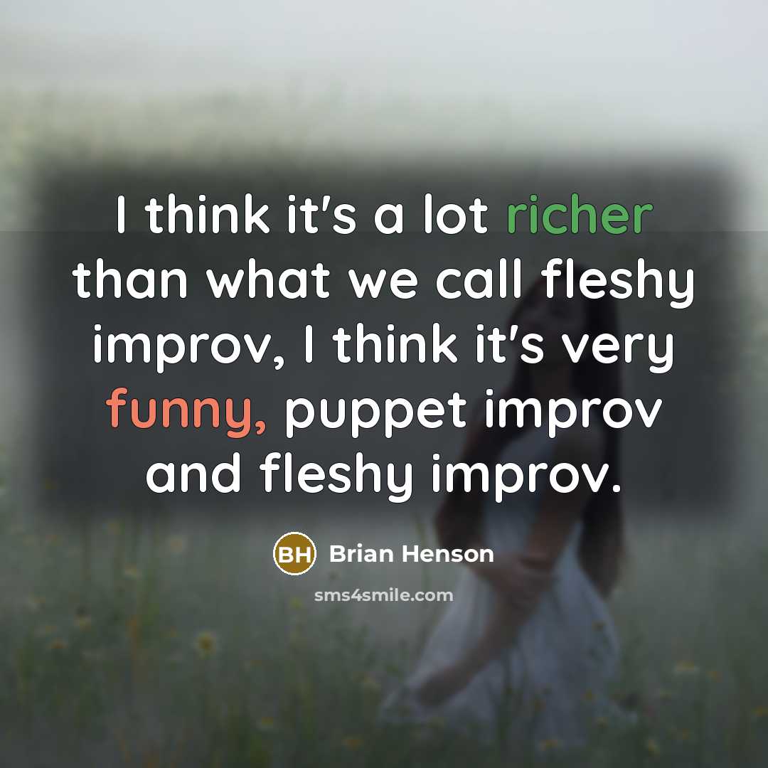 “I think it's a lot richer than what we call fleshy improv, I think it's very funny, puppet improv and fleshy improv.” quote by Brian Henson