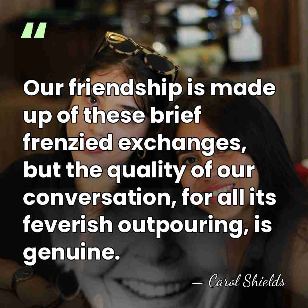 Our friendship is made up of these brief frenzied exchanges, but the&hellip; - Carol Shields