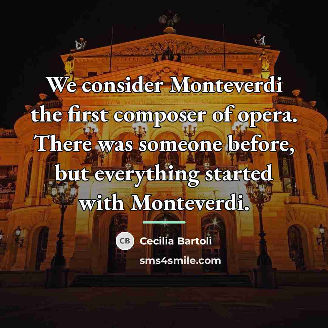 “We consider Monteverdi the first composer of opera. There was…” quote by Cecilia Bartoli