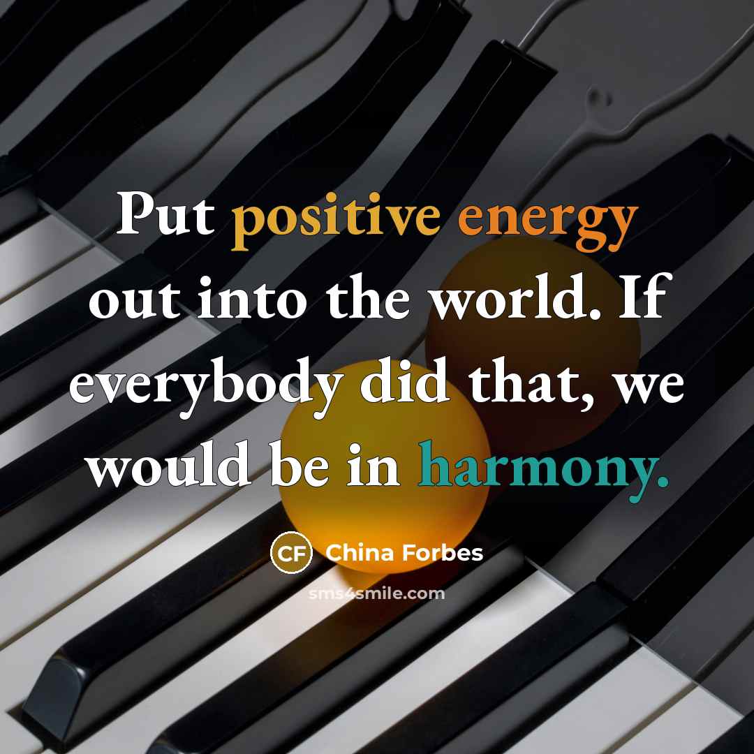 “Put positive energy out into the world. If everybody did…” quote by China Forbes