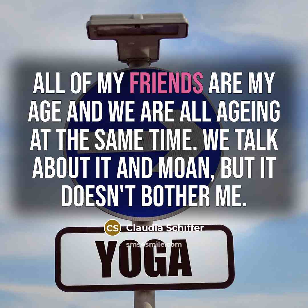 “All of my friends are my age and we are…” quote by Claudia Schiffer