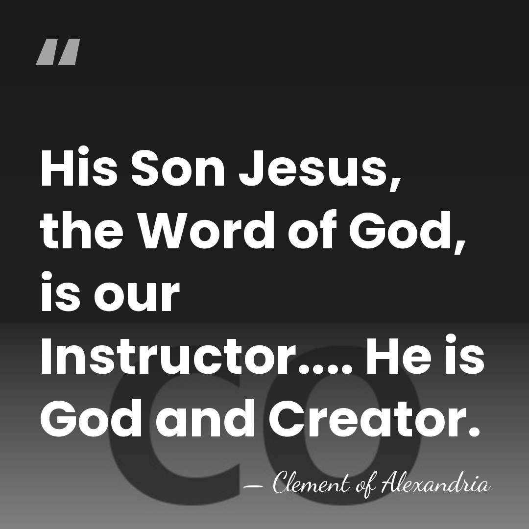 His Son Jesus, the Word of God, is our Instructor.... He is&hellip; - Clement of Alexandria