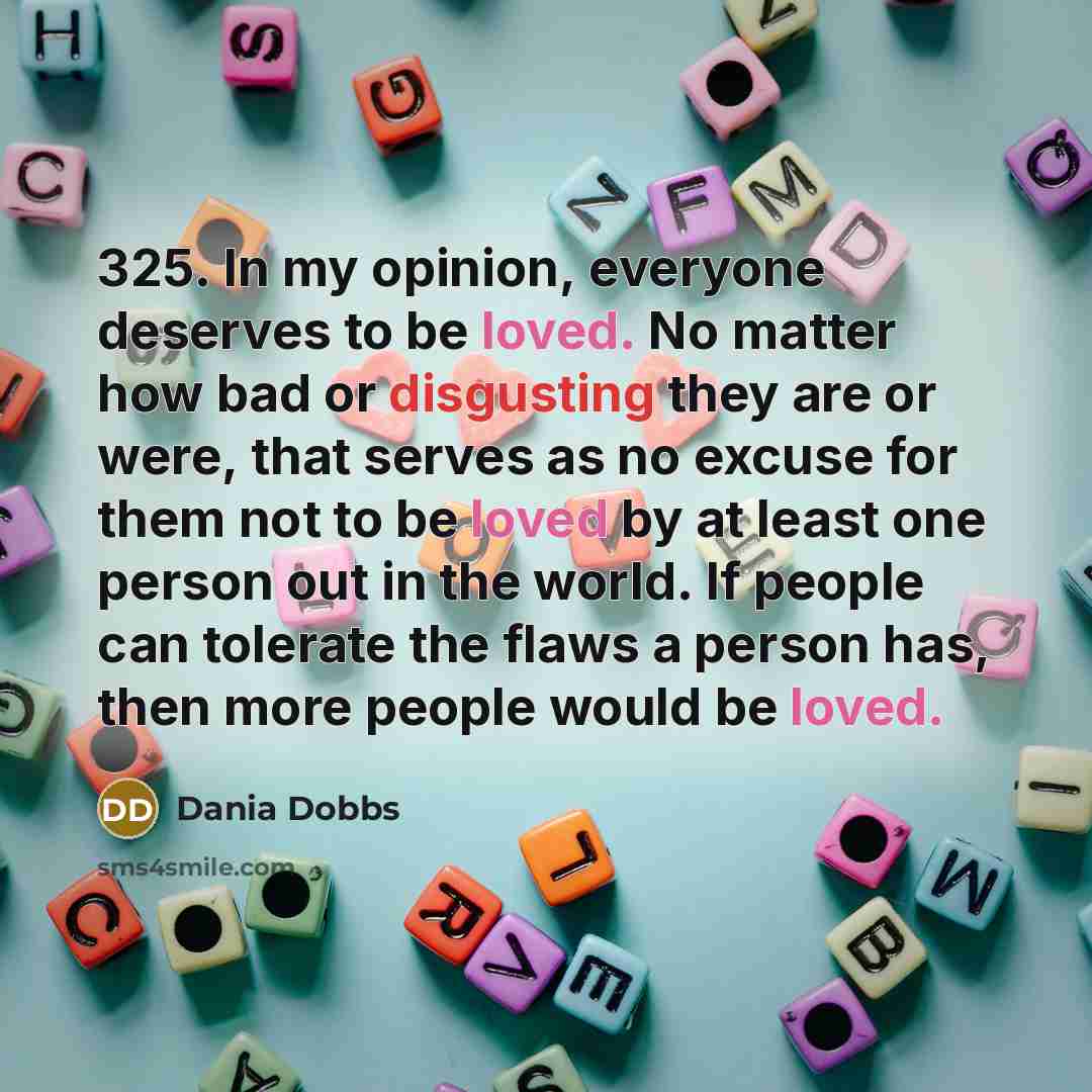 “325. In my opinion, everyone deserves to be loved. No…” quote by Dania Dobbs