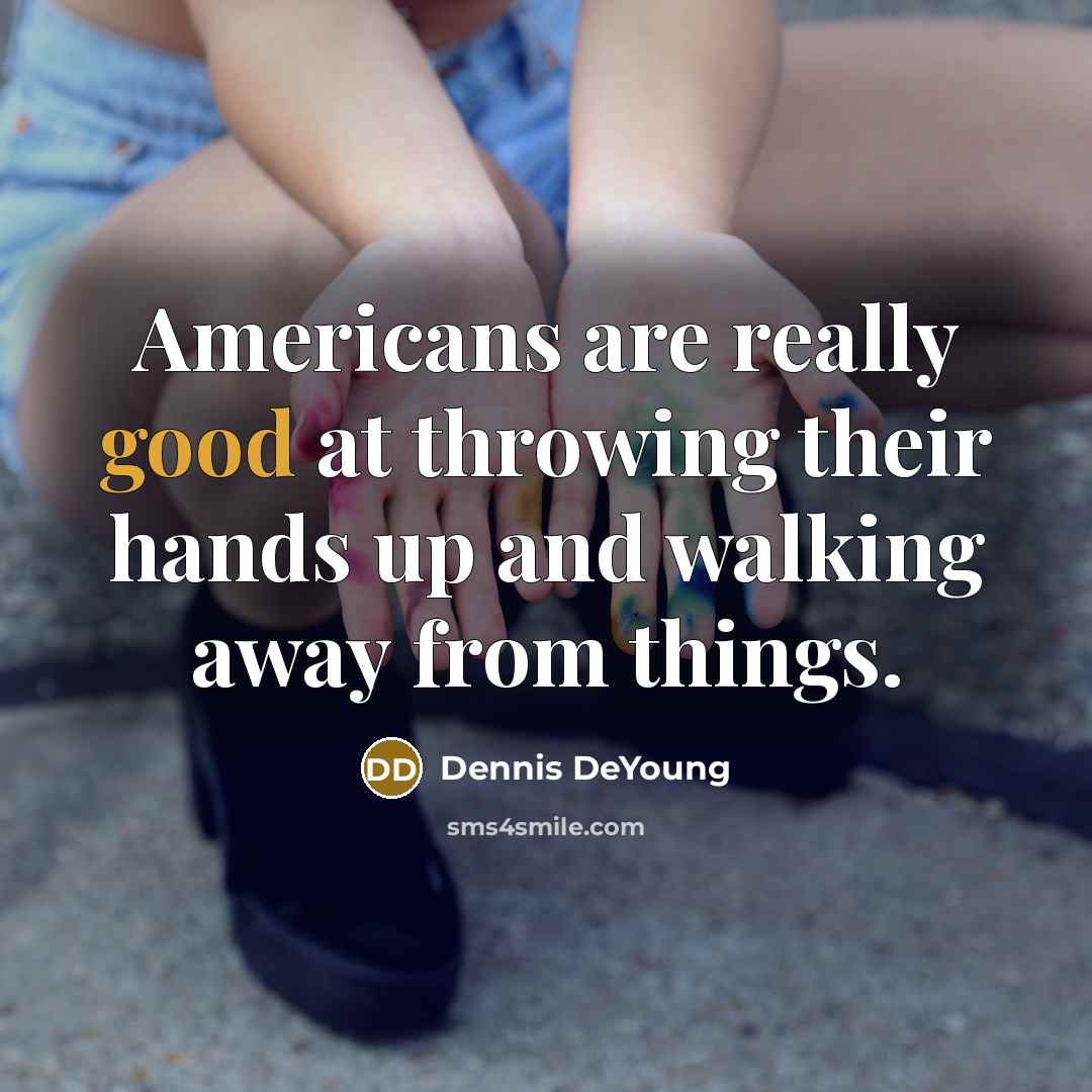 “Americans are really good at throwing their hands up and…” quote by Dennis DeYoung