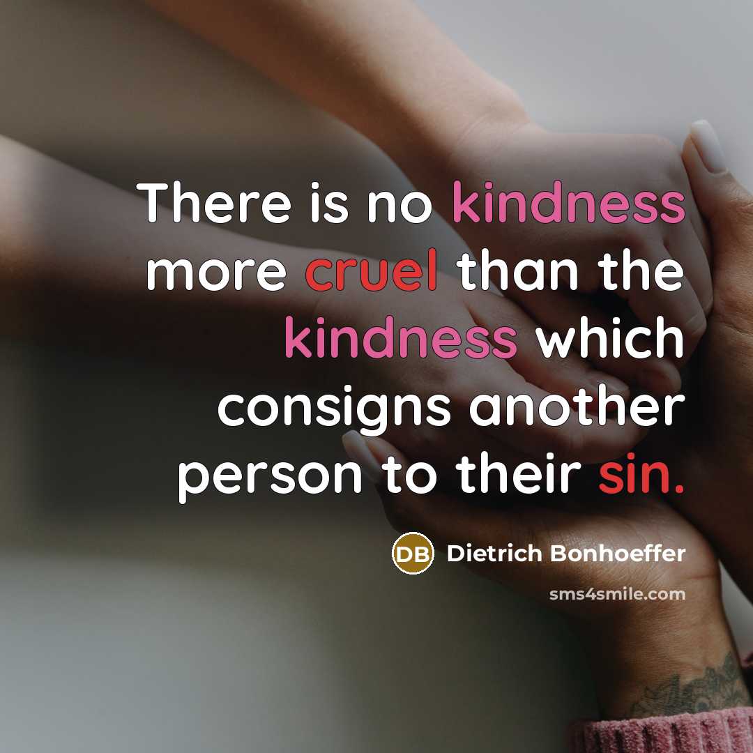 “There is no kindness more cruel than the kindness which consigns another person to their sin.” quote by Dietrich Bonhoeffer