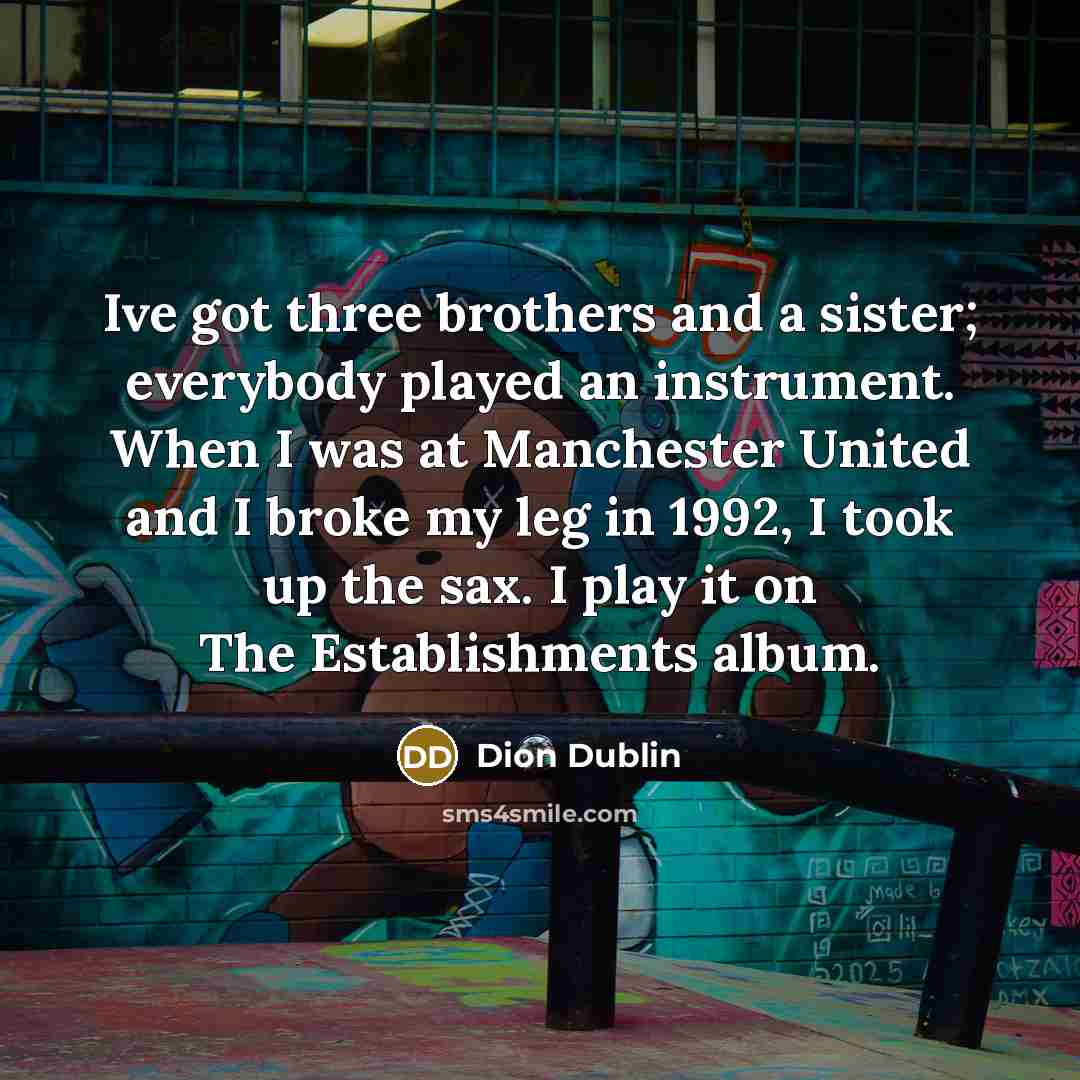 “Ive got three brothers and a sister; everybody played an…” quote by Dion Dublin