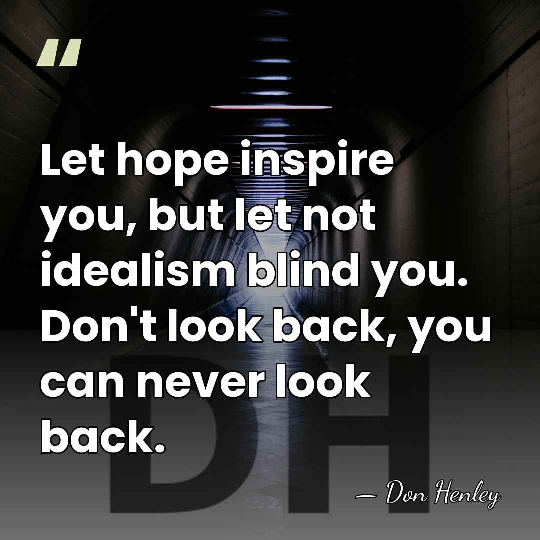 Let hope inspire you, but let not idealism blind you. Don't look&hellip; - Don Henley