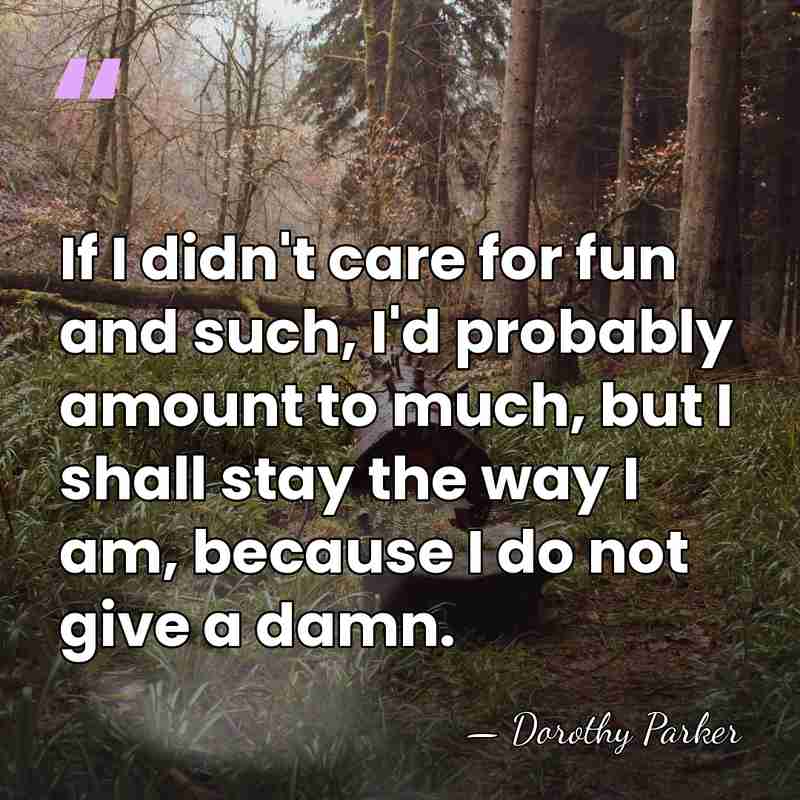 If I didn't care for fun and such, I'd probably amount to&hellip; - Dorothy Parker