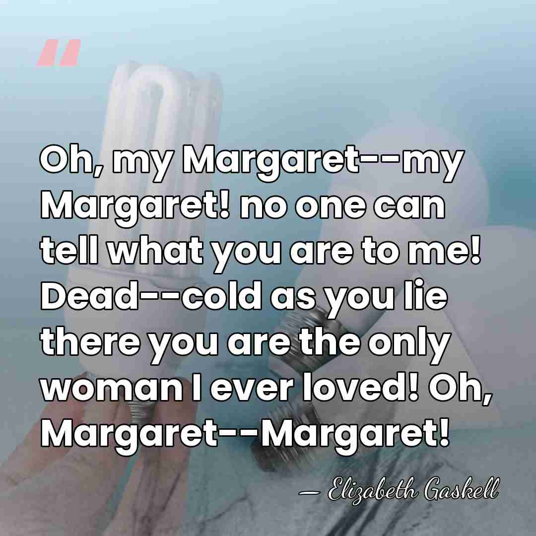 Oh, my Margaret--my Margaret! no one can tell what you are to&hellip; - Elizabeth Gaskell