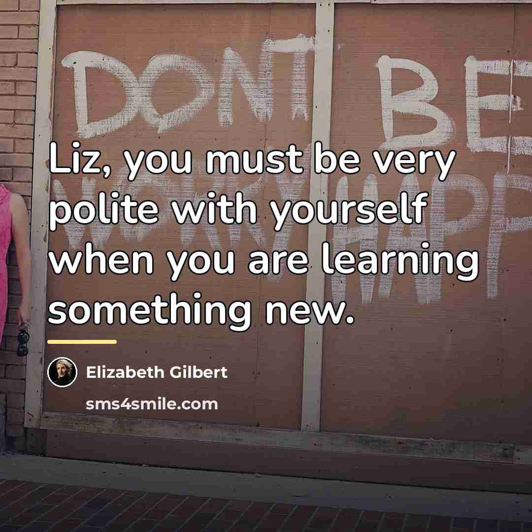 “Liz, you must be very polite with yourself when you…” quote by Elizabeth Gilbert