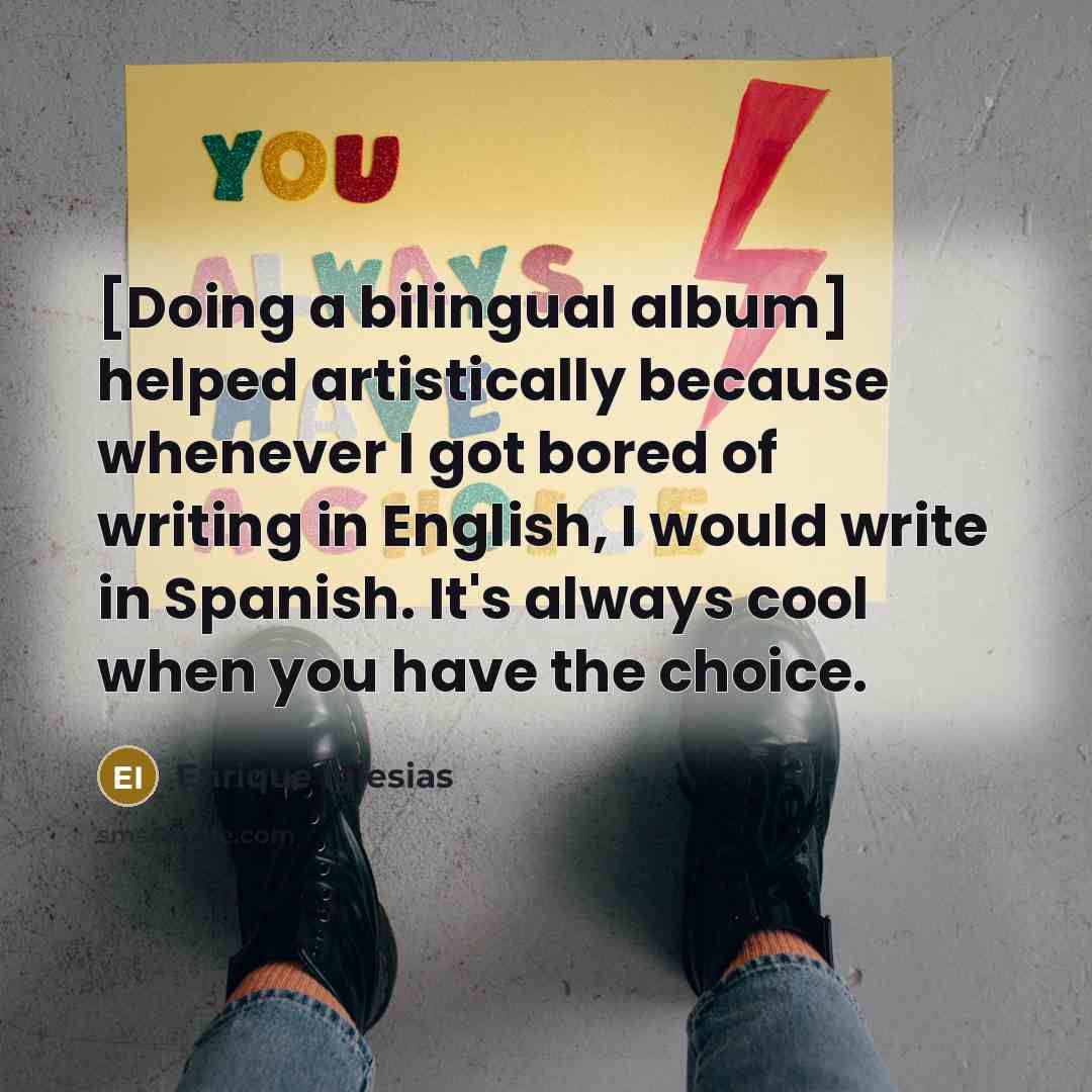 “[Doing a bilingual album] helped artistically because whenever I got…” quote by Enrique Iglesias