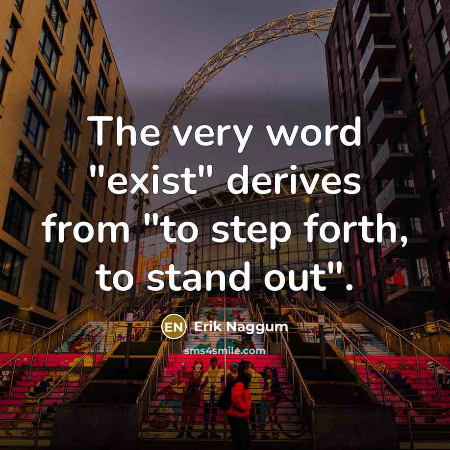 “The very word "exist" derives from "to step forth, to stand out".” quote by Erik Naggum