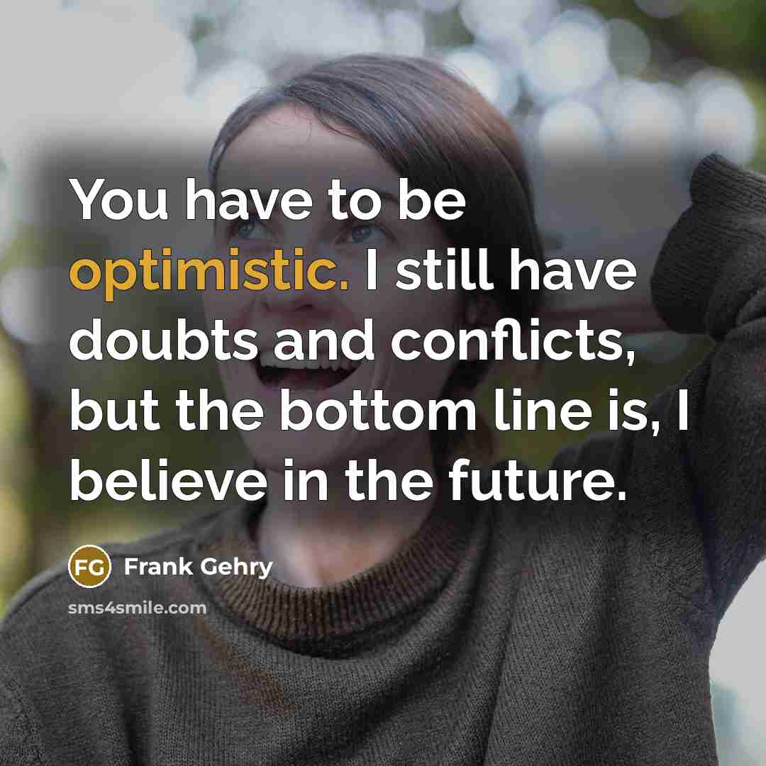“You have to be optimistic. I still have doubts and…” quote by Frank Gehry