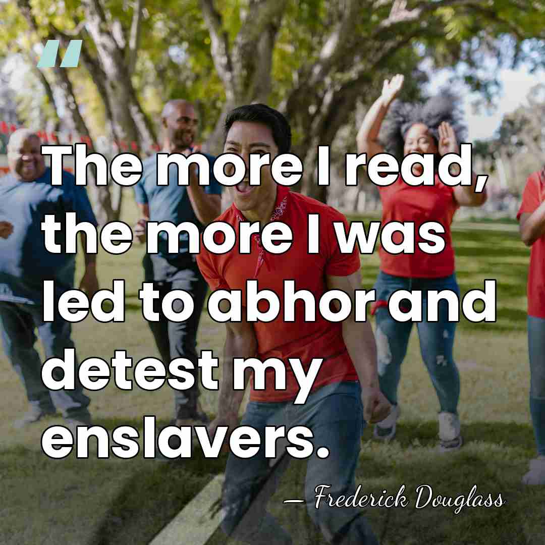The more I read, the more I was led to abhor and&hellip; - Frederick Douglass
