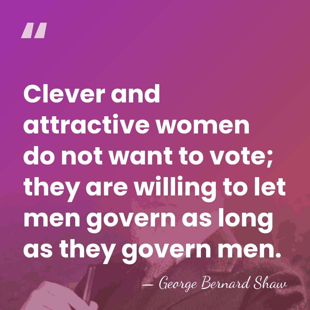 Clever and attractive women do not want to vote; they are willing&hellip; - George Bernard Shaw