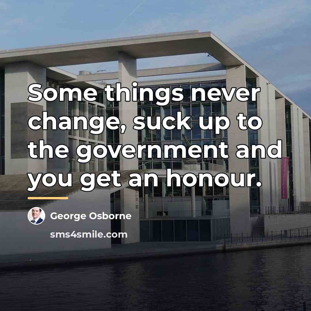 “Some things never change, suck up to the government and…” quote by George Osborne