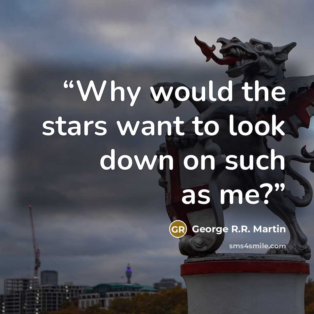 “Why would the stars want to look down on such as me?” quote by George R.R. Martin