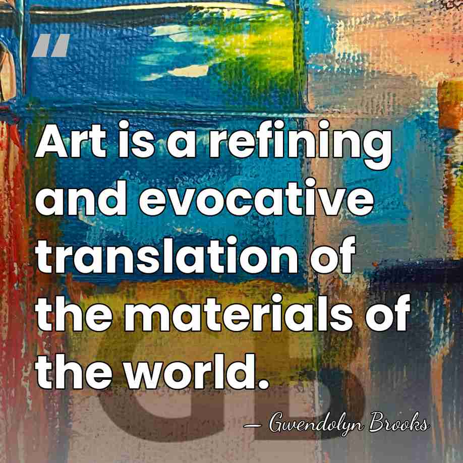 Art is a refining and evocative translation of the materials of the&hellip; - Gwendolyn Brooks