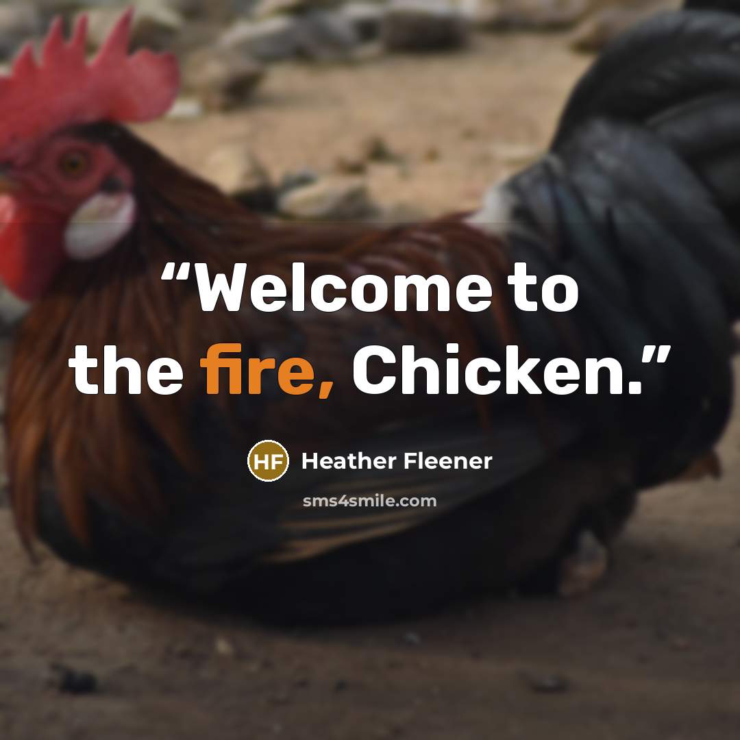 “Welcome to the fire, Chicken.” quote by Heather Fleener