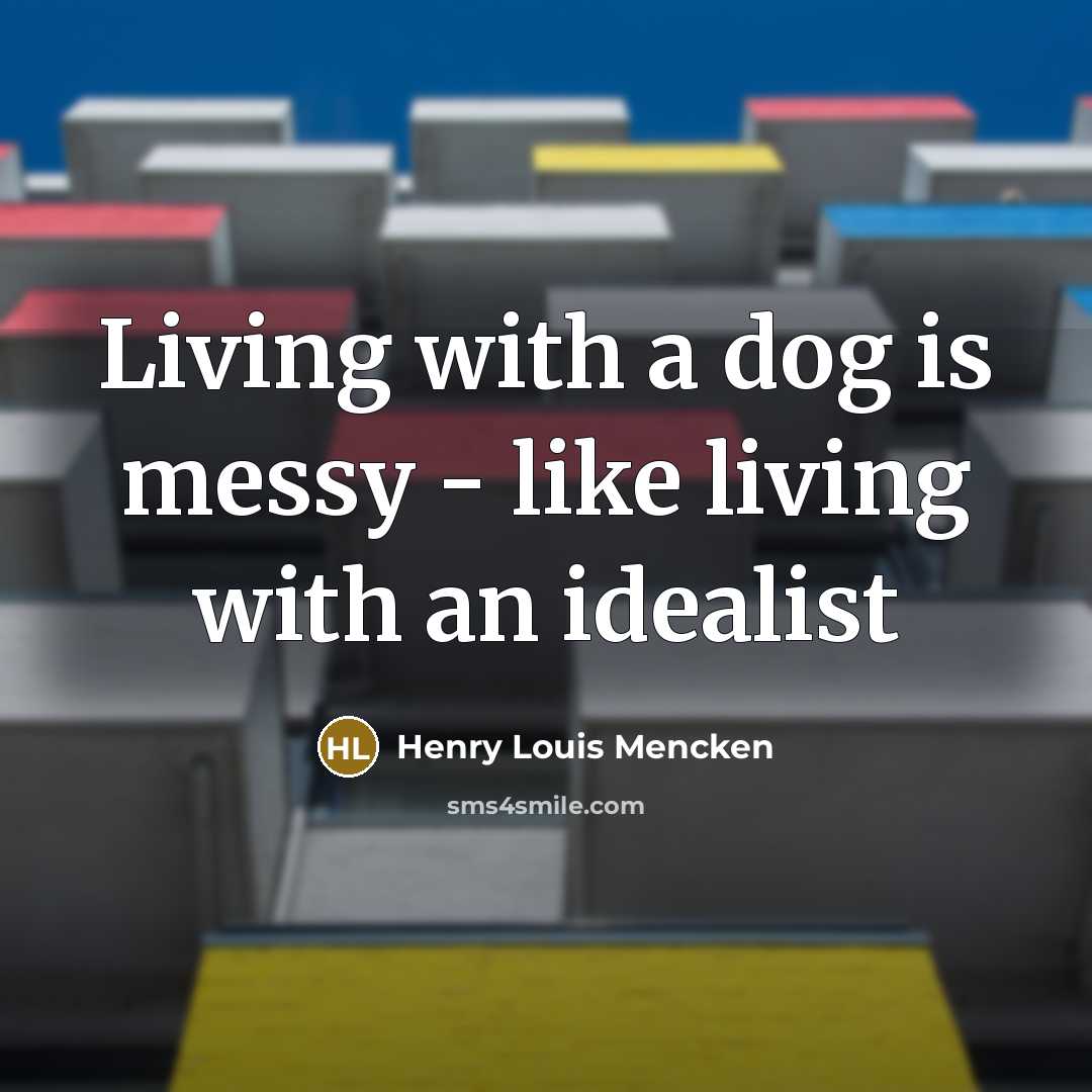 “Living with a dog is messy - like living with an idealist” quote by Henry Louis Mencken