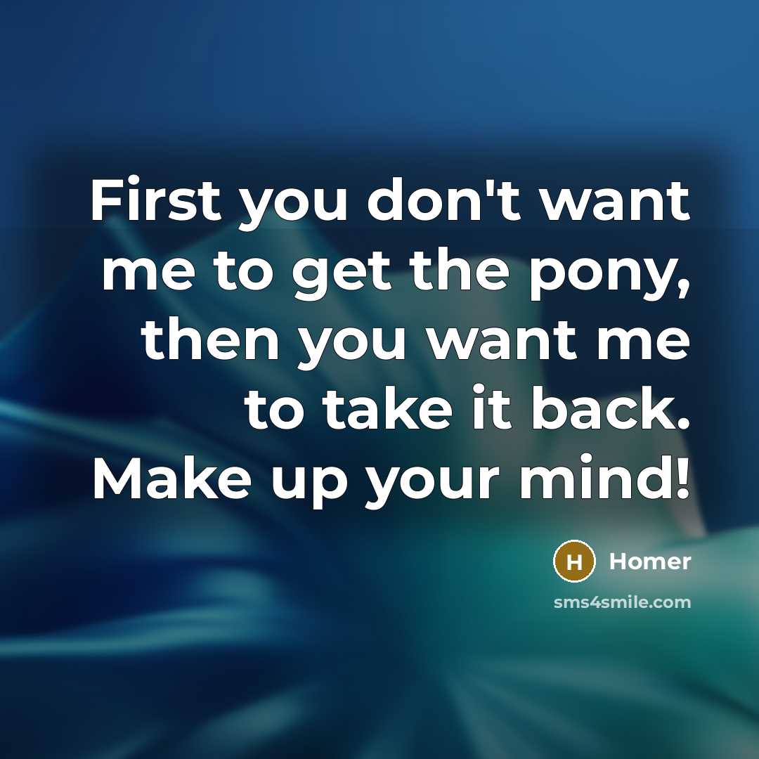 “First you don't want me to get the pony, then…” quote by Homer