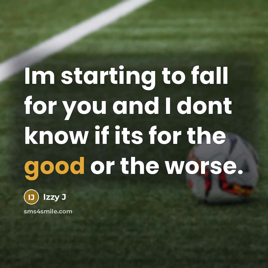“Im starting to fall for you and I dont know if its for the good or the worse.” quote by Izzy J