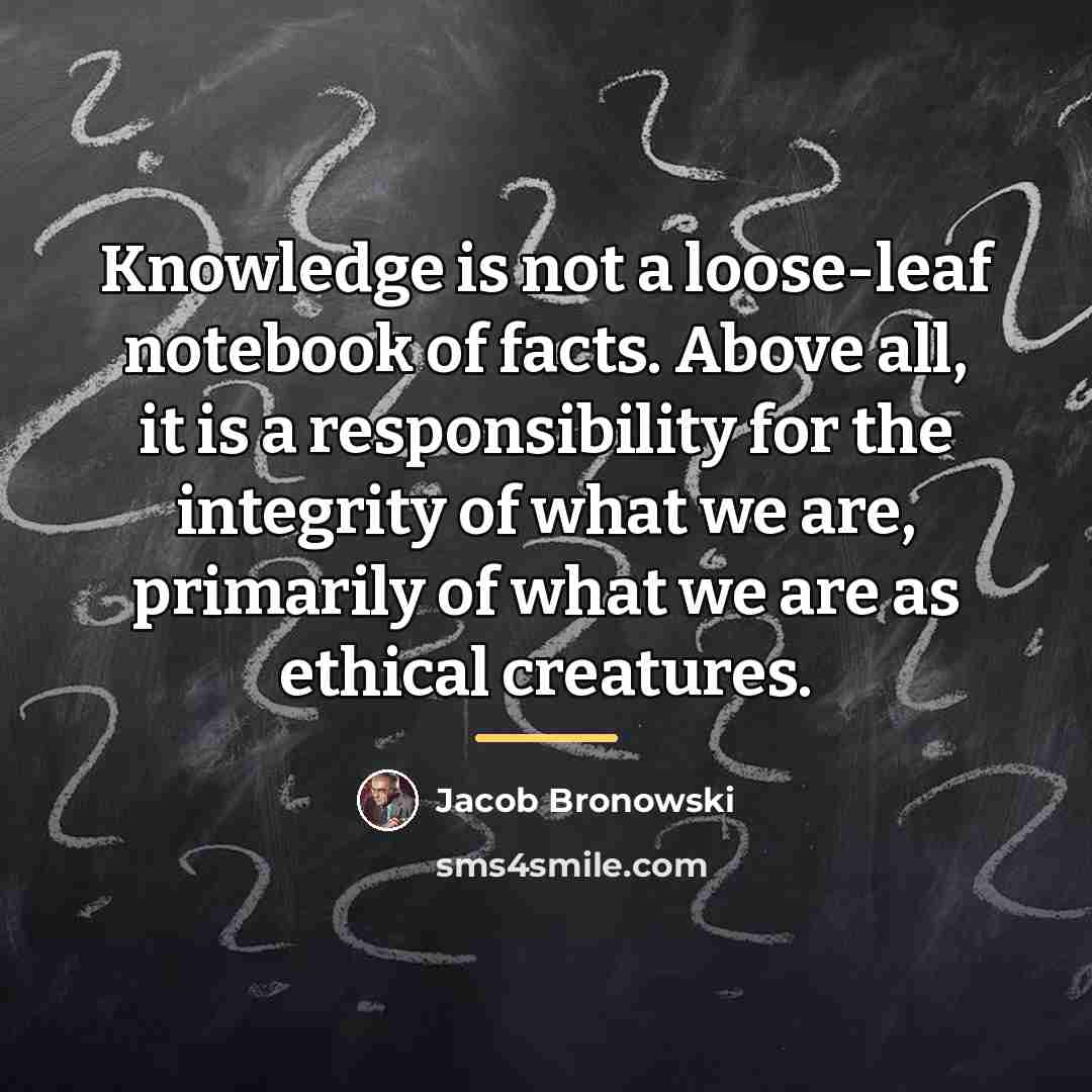 “Knowledge is not a loose-leaf notebook of facts. Above all,…” quote by Jacob Bronowski