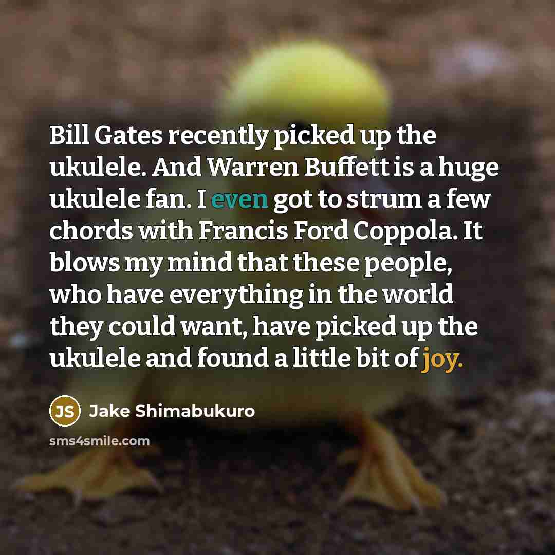“Bill Gates recently picked up the ukulele. And Warren Buffett…” quote by Jake Shimabukuro