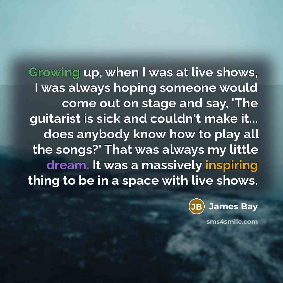 “Growing up, when I was at live shows, I was…” quote by James Bay