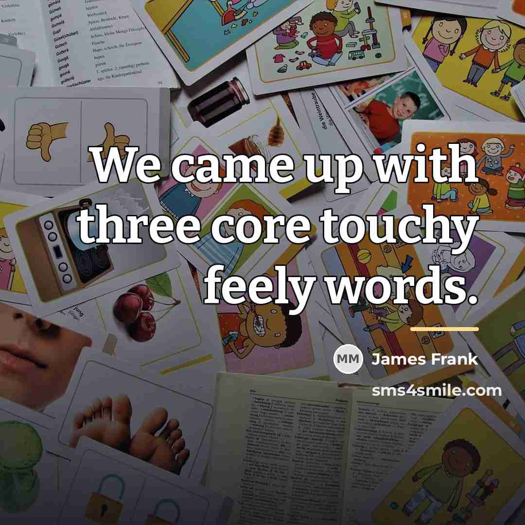 “We came up with three core touchy feely words.…” quote by James Frank