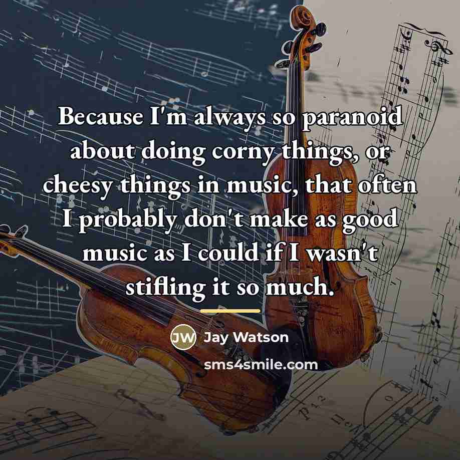 “Because I'm always so paranoid about doing corny things, or…” quote by Jay Watson
