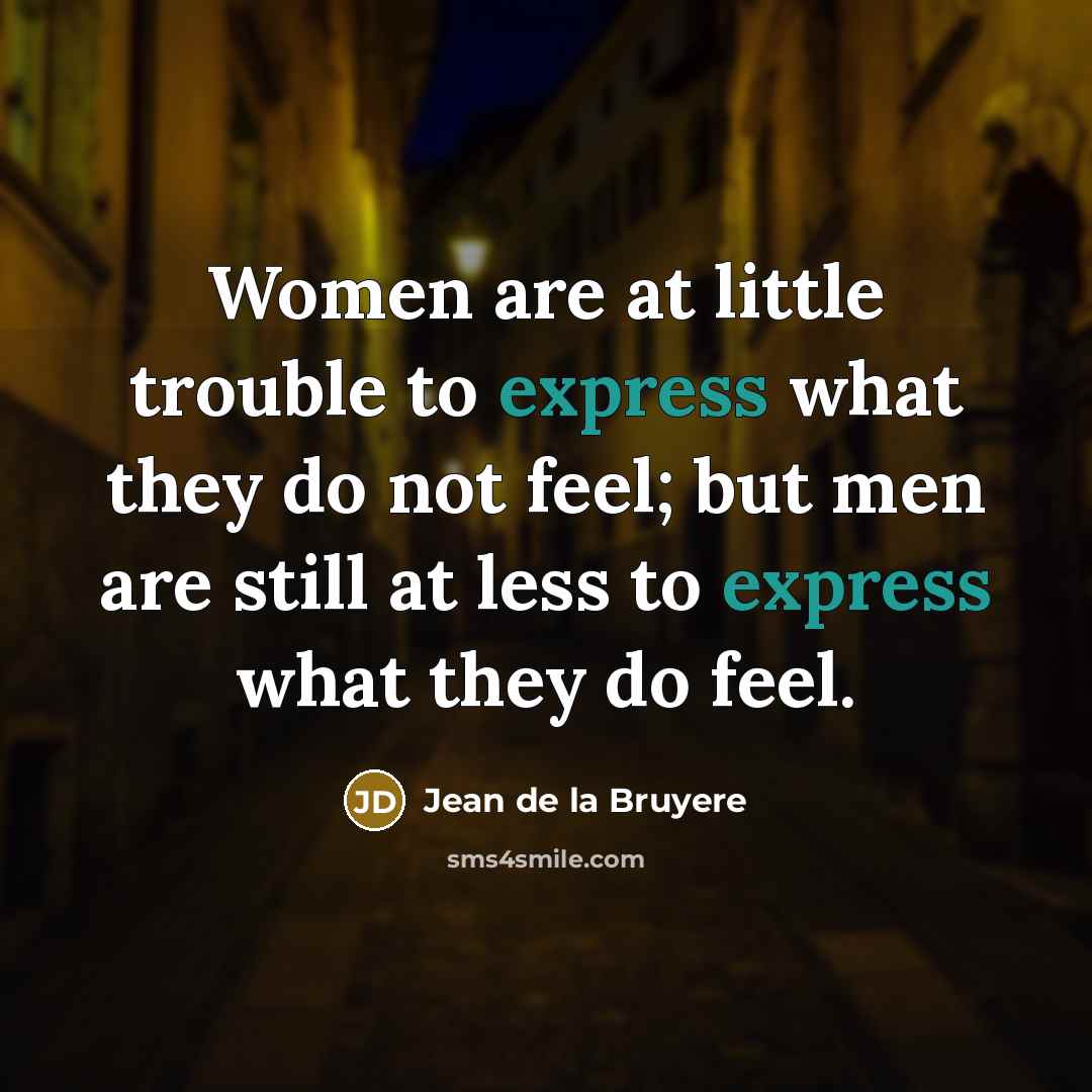 “Women are at little trouble to express what they do not feel; but men are still at less to express what they do feel.” quote by Jean de la Bruyere