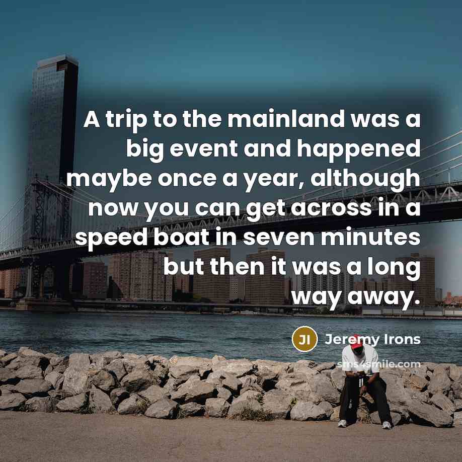 “A trip to the mainland was a big event and…” quote by Jeremy Irons