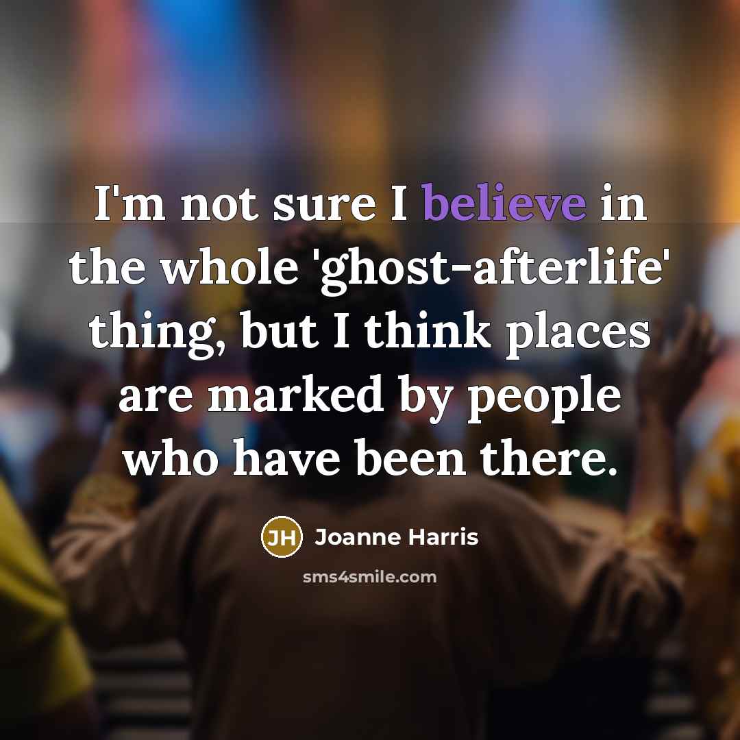 “I'm not sure I believe in the whole 'ghost-afterlife' thing,…” quote by Joanne Harris