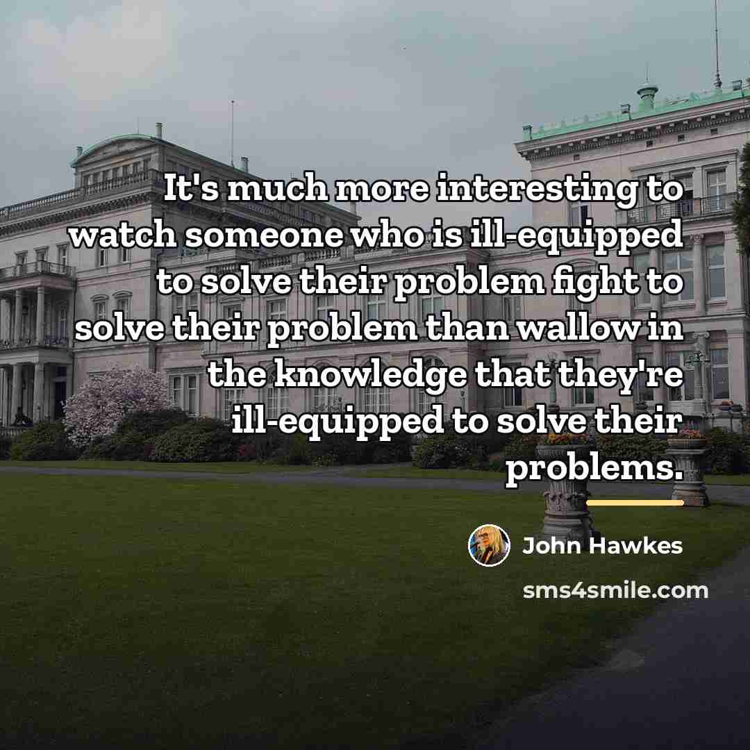 “It's much more interesting to watch someone who is ill-equipped…” quote by John Hawkes