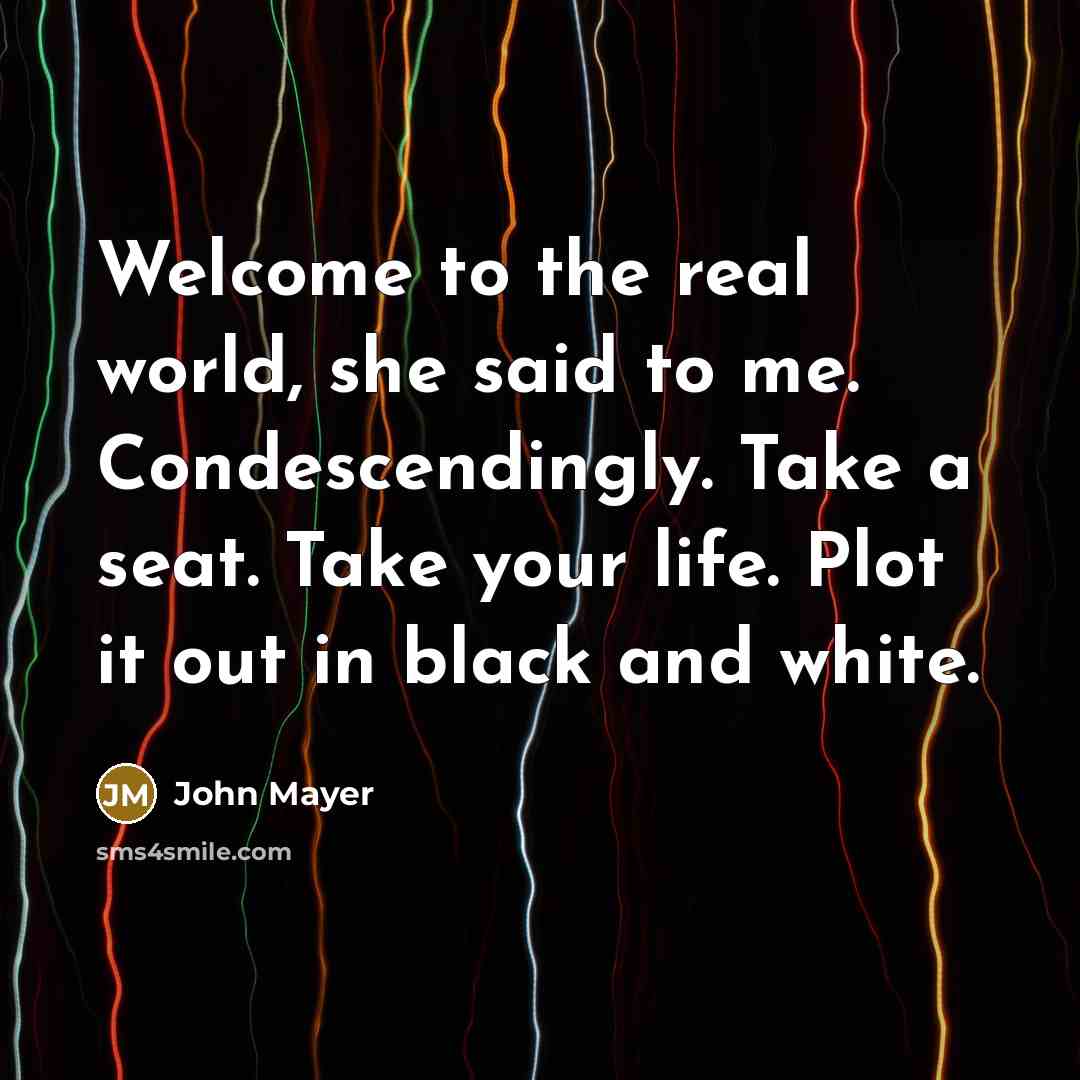 “Welcome to the real world, she said to me. Condescendingly.…” quote by John Mayer