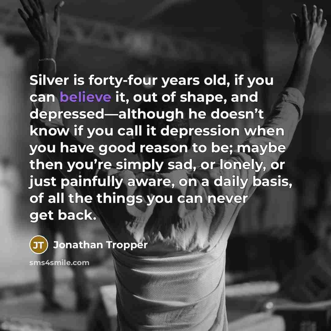 “Silver is forty-four years old, if you can believe it,…” quote by Jonathan Tropper