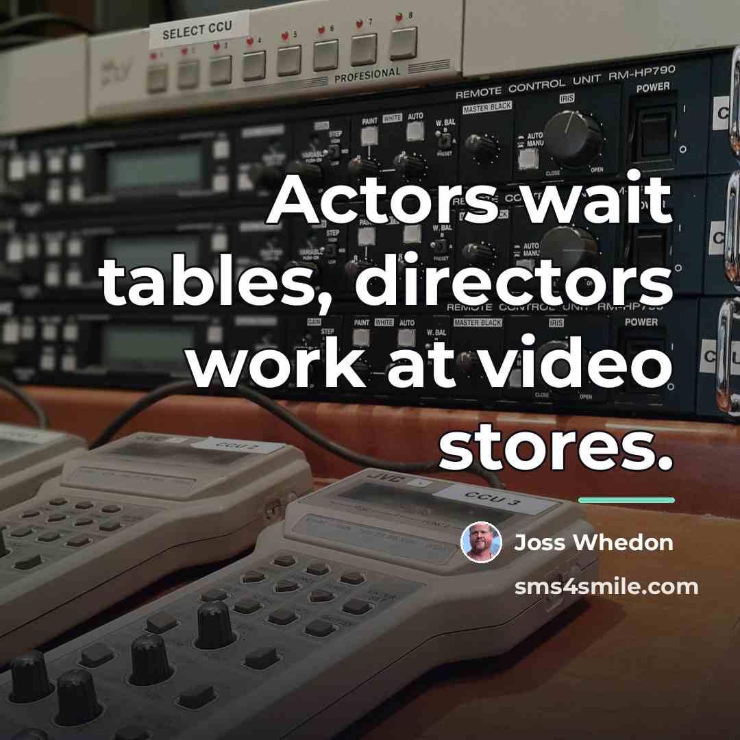 “Actors wait tables, directors work at video stores.…” quote by Joss Whedon