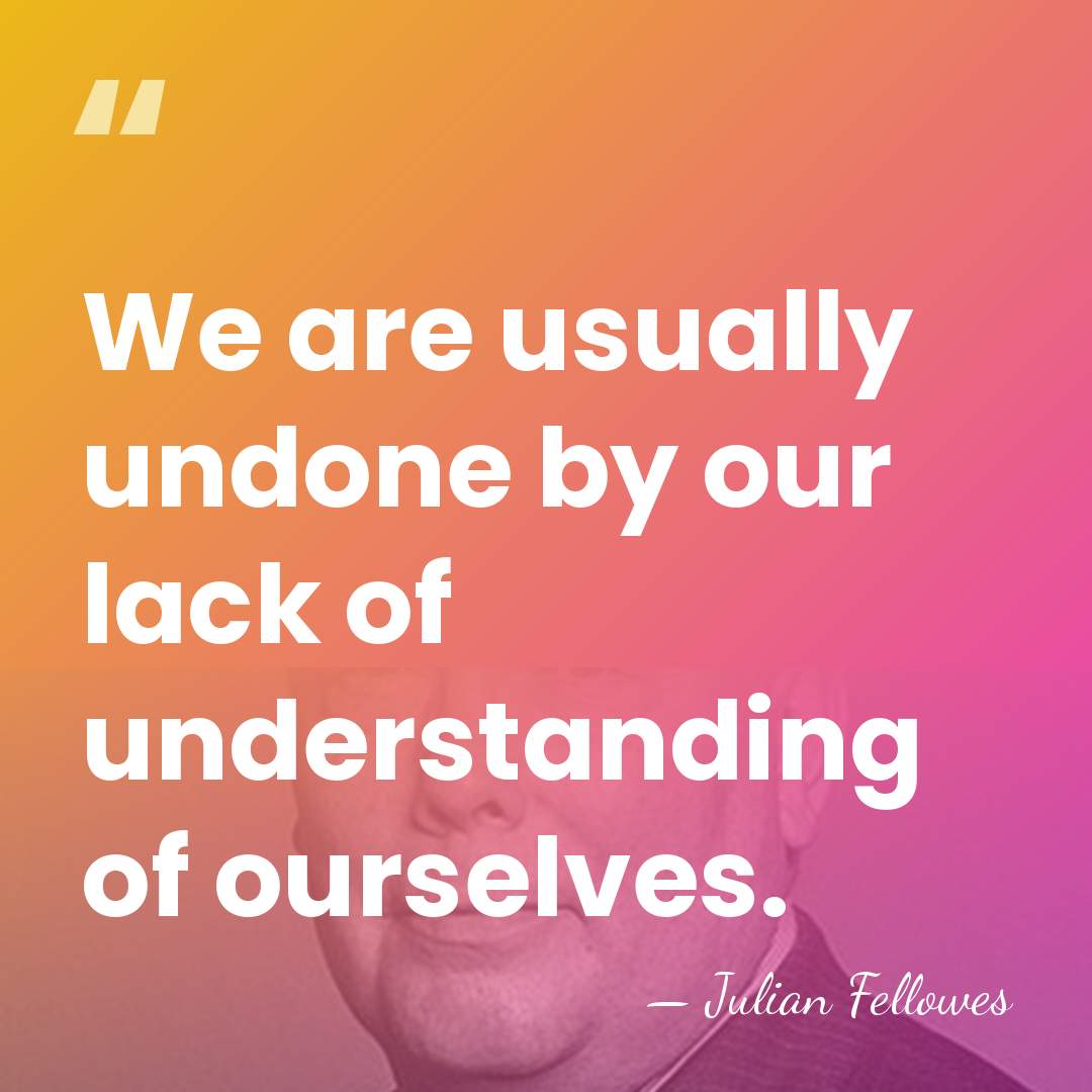 We are usually undone by our lack of understanding of ourselves. - Julian Fellowes