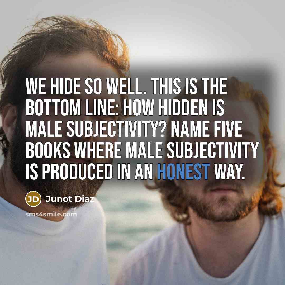 “We hide so well. This is the bottom line: how…” quote by Junot Diaz