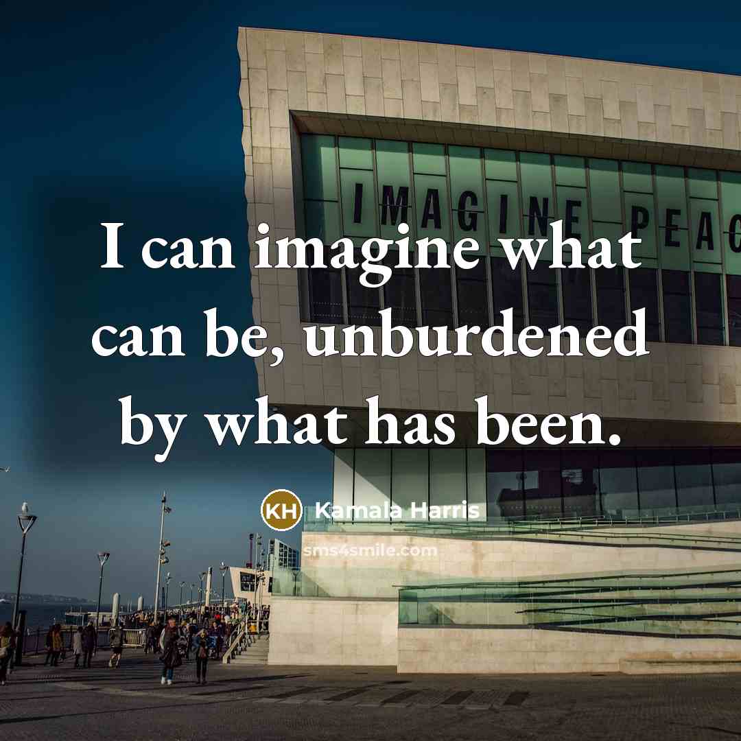 “I can imagine what can be, unburdened by what has…” quote by Kamala Harris