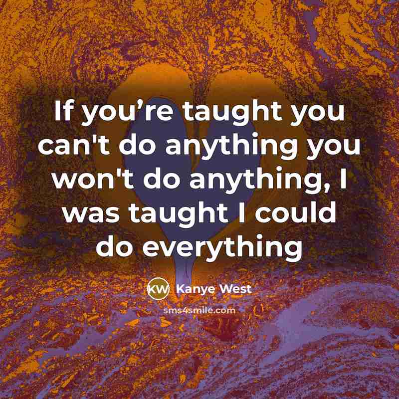 “If you’re taught you can't do anything you won't do…” quote by Kanye West