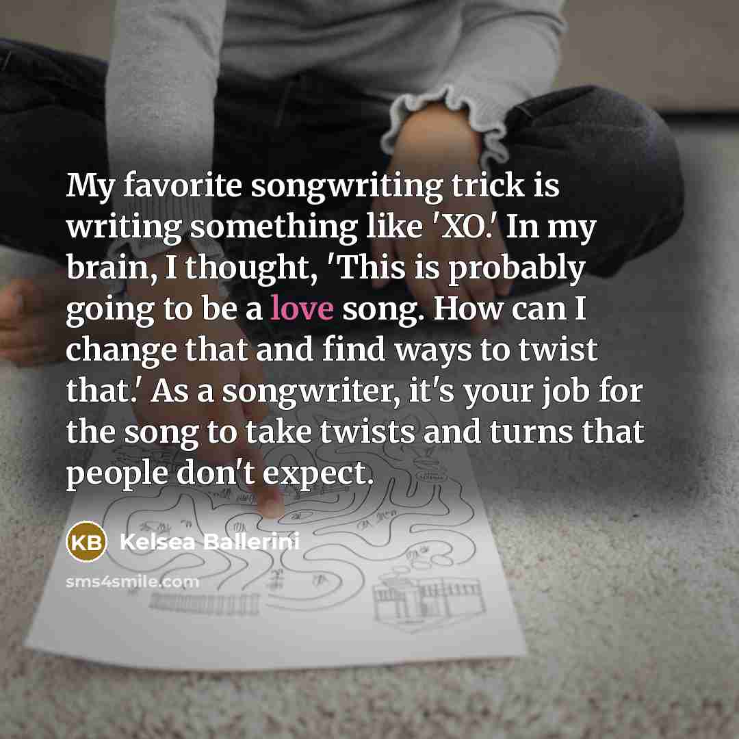 “My favorite songwriting trick is writing something like 'XO.' In…” quote by Kelsea Ballerini