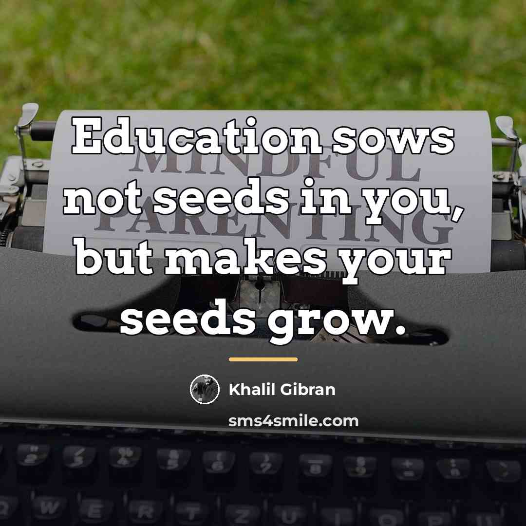 “Education sows not seeds in you, but makes your seeds…” quote by Khalil Gibran