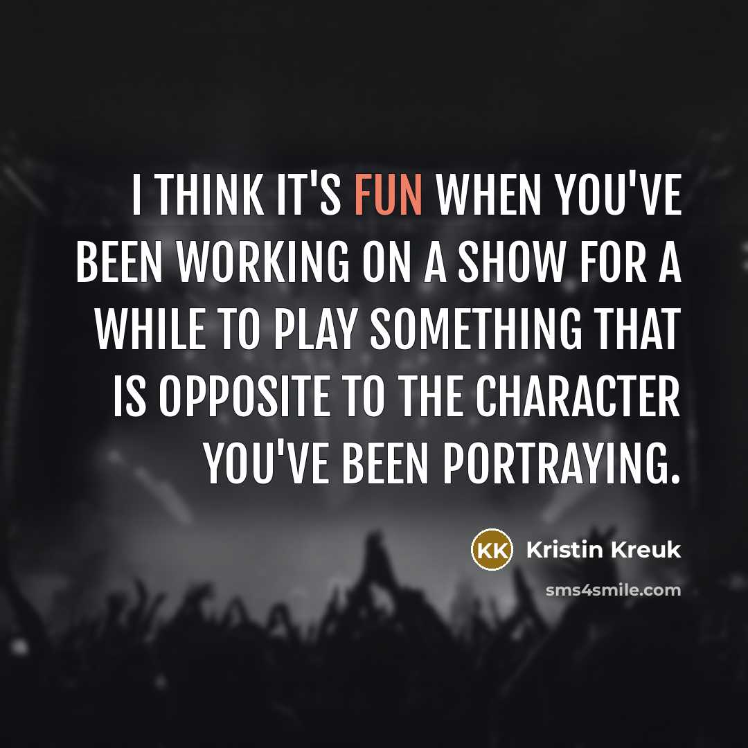 “I think it's fun when you've been working on a show for a while to play something that is opposite to the character you've been portraying.” quote by Kristin Kreuk