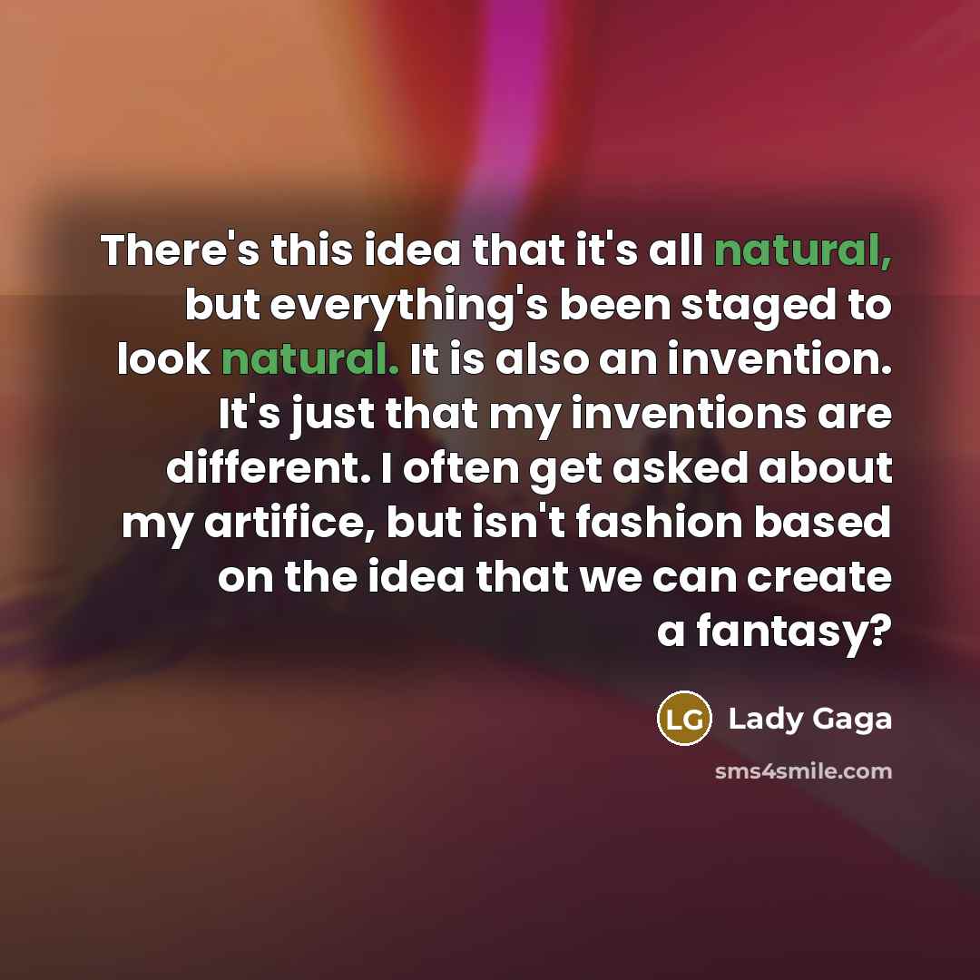 “There's this idea that it's all natural, but everything's been…” quote by Lady Gaga